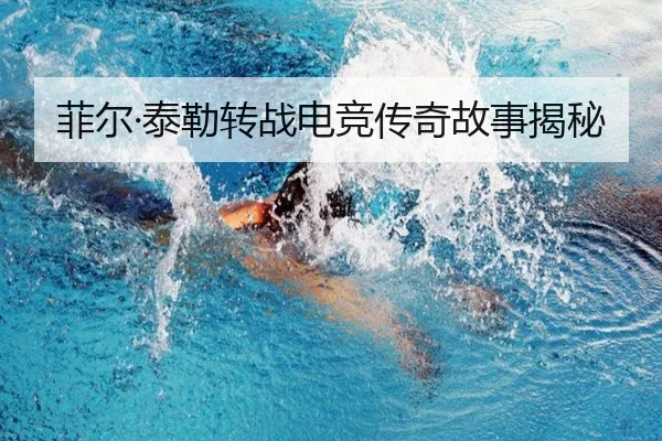 菲尔·泰勒转战电竞传奇故事揭秘